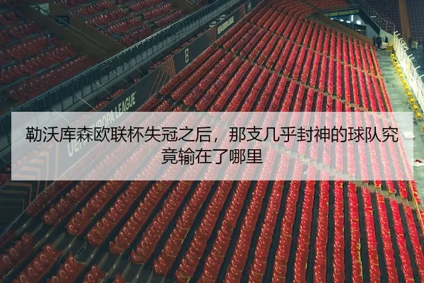 勒沃库森欧联杯失冠之后，那支几乎封神的球队究竟输在了哪里